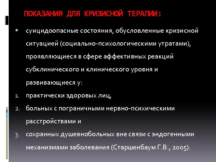 ПОКАЗАНИЯ ДЛЯ КРИЗИСНОЙ ТЕРАПИИ: суицидоопасные состояния, обусловленные кризисной ситуацией (социально психологическими утратами), проявляющиеся в