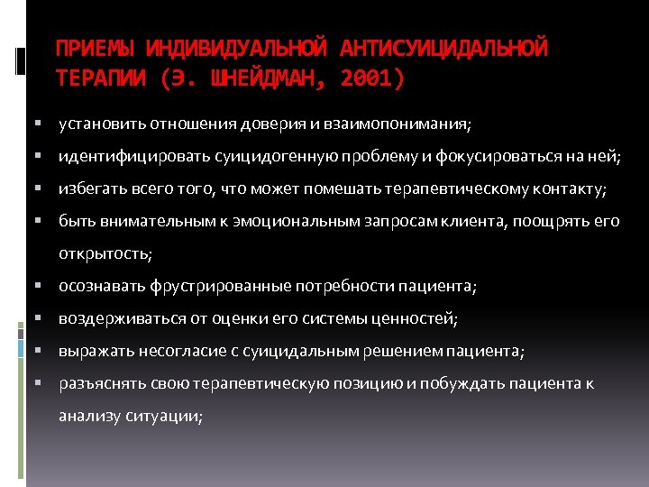 ПРИЕМЫ ИНДИВИДУАЛЬНОЙ АНТИСУИЦИДАЛЬНОЙ ТЕРАПИИ (Э. ШНЕЙДМАН, 2001) установить отношения доверия и взаимопонимания; идентифицировать суицидогенную