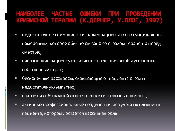 НАИБОЛЕЕ ЧАСТЫЕ ОШИБКИ ПРОВЕДЕНИИ КРИЗИСНОЙ ТЕРАПИИ (К. ДЕРНЕР, У. ПЛОГ, 1997) недостаточное внимание к