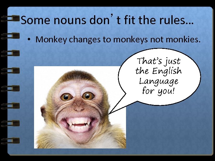 Some nouns don’t fit the rules… • Monkey changes to monkeys not monkies. That’s