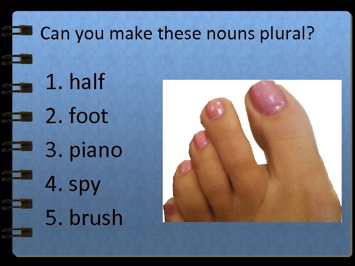 Can you make these nouns plural? 1. half 2. foot 3. piano 4. spy