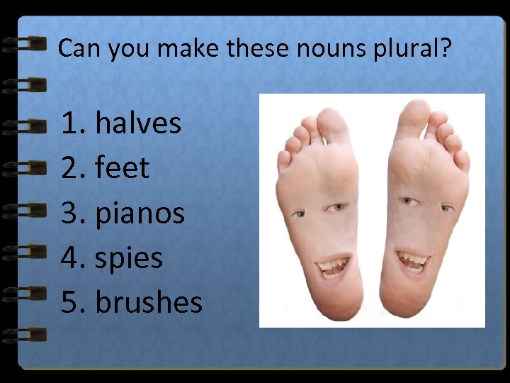 Can you make these nouns plural? 1. halves 2. feet 3. pianos 4. spies