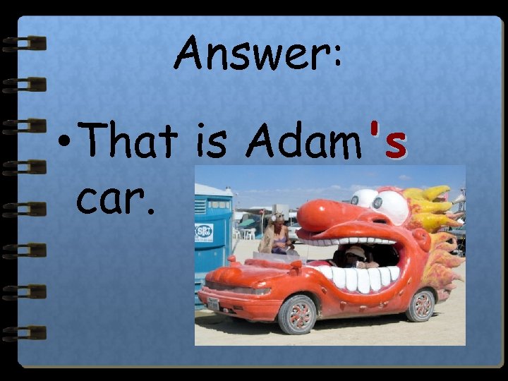 Answer: • That is Adam's car. 