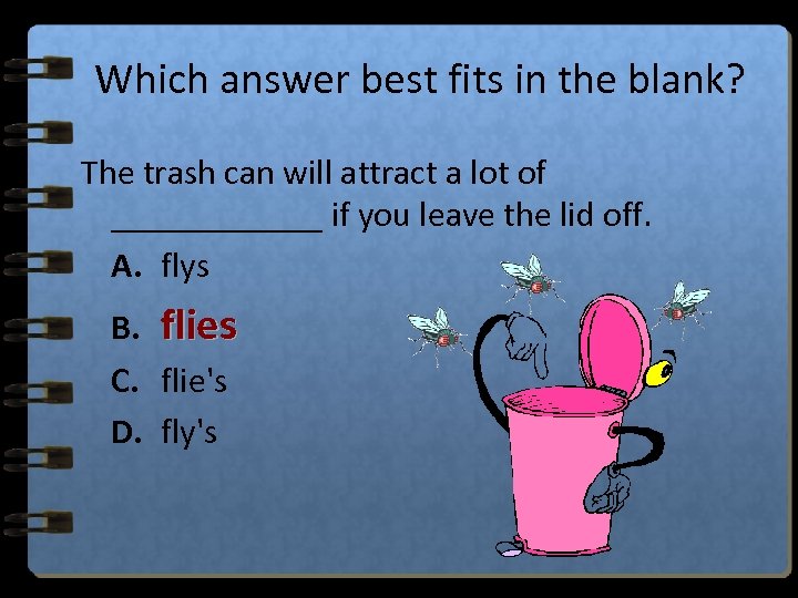 Which answer best fits in the blank? The trash can will attract a lot