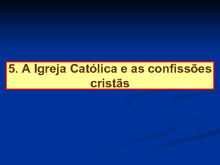 5. A Igreja Católica e as confissões cristãs 