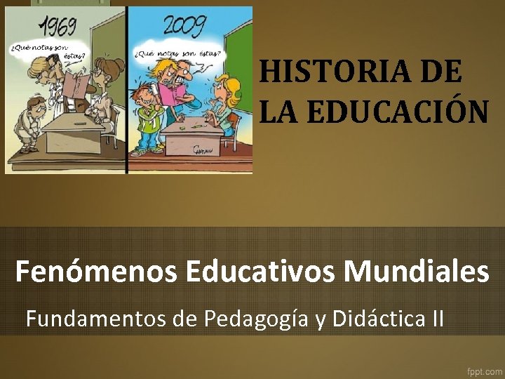 HISTORIA DE LA EDUCACIÓN Fenómenos Educativos Mundiales Fundamentos de Pedagogía y Didáctica II 