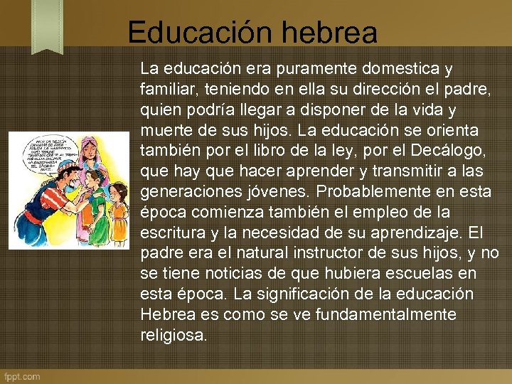 Educación hebrea La educación era puramente domestica y familiar, teniendo en ella su dirección
