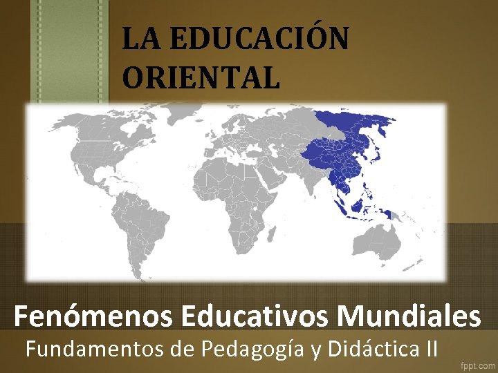 LA EDUCACIÓN ORIENTAL Fenómenos Educativos Mundiales Fundamentos de Pedagogía y Didáctica II 