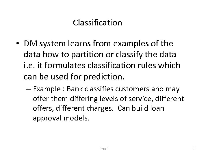 Classification • DM system learns from examples of the data how to partition or