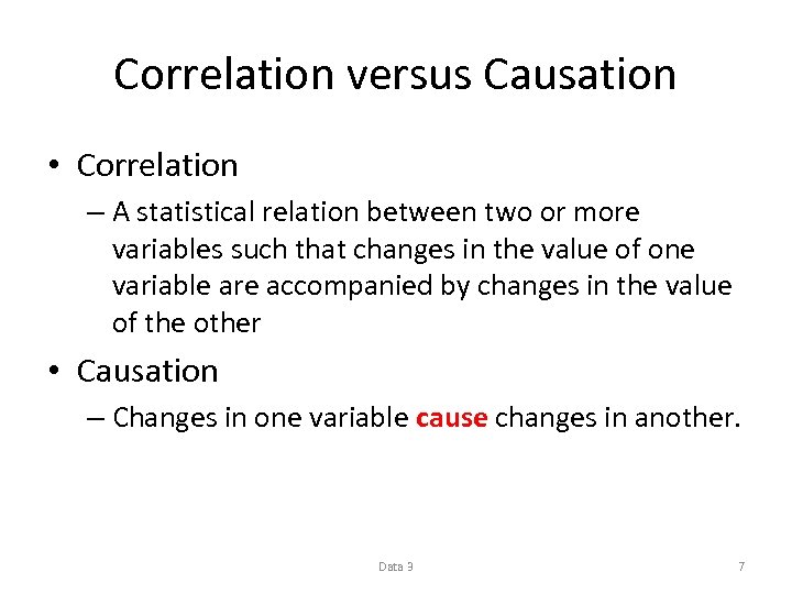 Correlation versus Causation • Correlation – A statistical relation between two or more variables