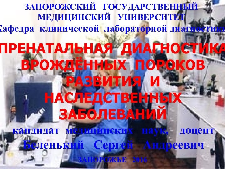 ЗАПОРОЖСКИЙ ГОСУДАРСТВЕННЫЙ МЕДИЦИНСКИЙ УНИВЕРСИТЕТ Кафедра клинической лабораторной диагностики ПРЕНАТАЛЬНАЯ ДИАГНОСТИКА ВРОЖДЁННЫХ ПОРОКОВ РАЗВИТИЯ И