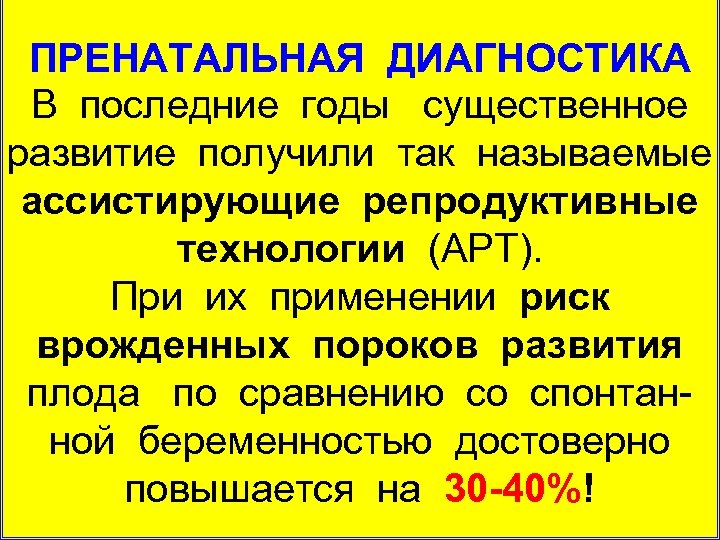 ПРЕНАТАЛЬНАЯ ДИАГНОСТИКА В последние годы существенное развитие получили так называемые ассистирующие репродуктивные технологии (АРТ).