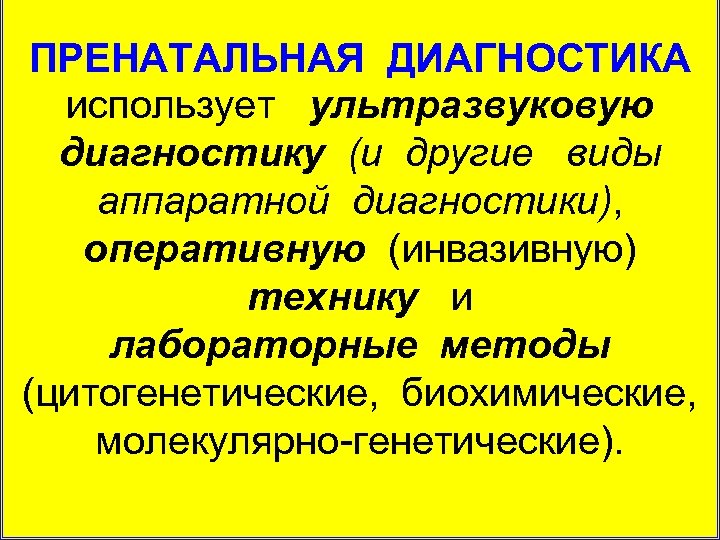 ПРЕНАТАЛЬНАЯ ДИАГНОСТИКА использует ультразвуковую диагностику (и другие виды аппаратной диагностики), оперативную (инвазивную) технику и