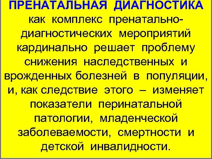 ПРЕНАТАЛЬНАЯ ДИАГНОСТИКА как комплекс пренатально диагностических мероприятий кардинально решает проблему снижения наследственных и врожденных