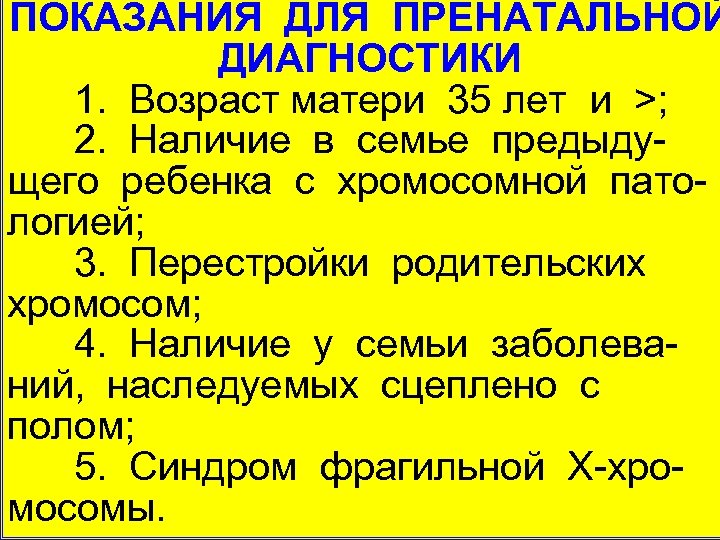 ПОКАЗАНИЯ ДЛЯ ПРЕНАТАЛЬНОЙ ДИАГНОСТИКИ 1. Возраст матери 35 лет и >; 2. Наличие в