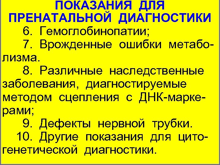 ПОКАЗАНИЯ ДЛЯ ПРЕНАТАЛЬНОЙ ДИАГНОСТИКИ 6. Гемоглобинопатии; 7. Врожденные ошибки метабо лизма. 8. Различные наследственные