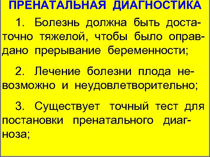 ПРЕНАТАЛЬНАЯ ДИАГНОСТИКА 1. Болезнь должна быть доста точно тяжелой, чтобы было оправ дано прерывание