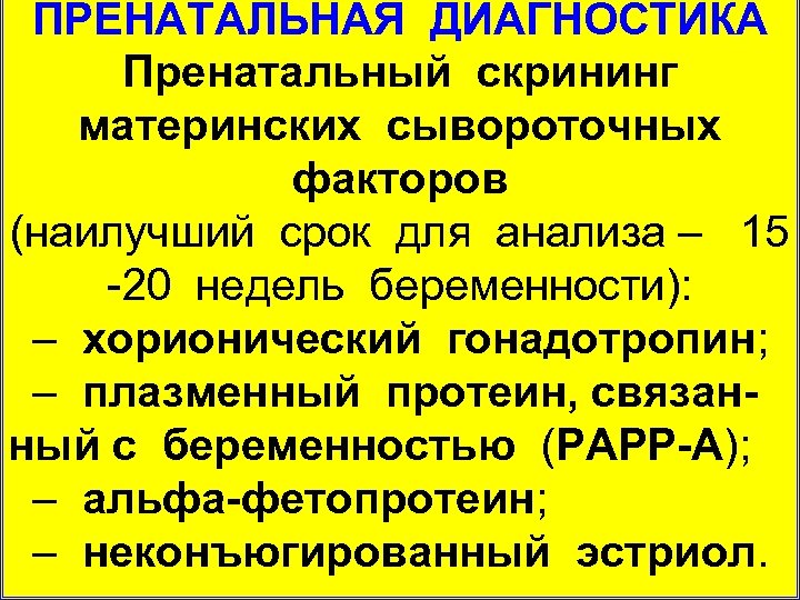 ПРЕНАТАЛЬНАЯ ДИАГНОСТИКА Пренатальный скрининг материнских сывороточных факторов (наилучший срок для анализа – 15 20