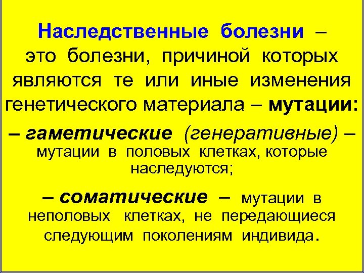 Наследственные болезни – это болезни, причиной которых являются те или иные изменения генетического материала