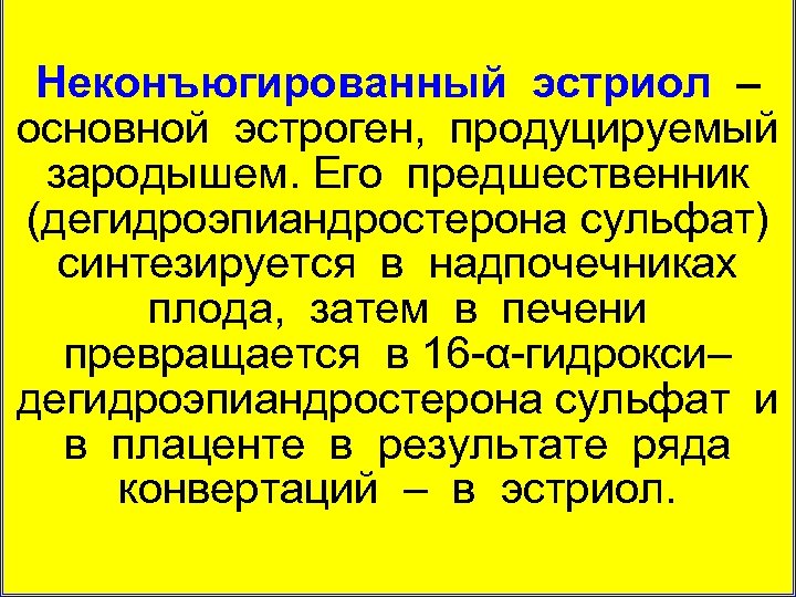 Неконъюгированный эстриол – основной эстроген, продуцируемый зародышем. Его предшественник (дегидроэпиандростерона сульфат) синтезируется в надпочечниках