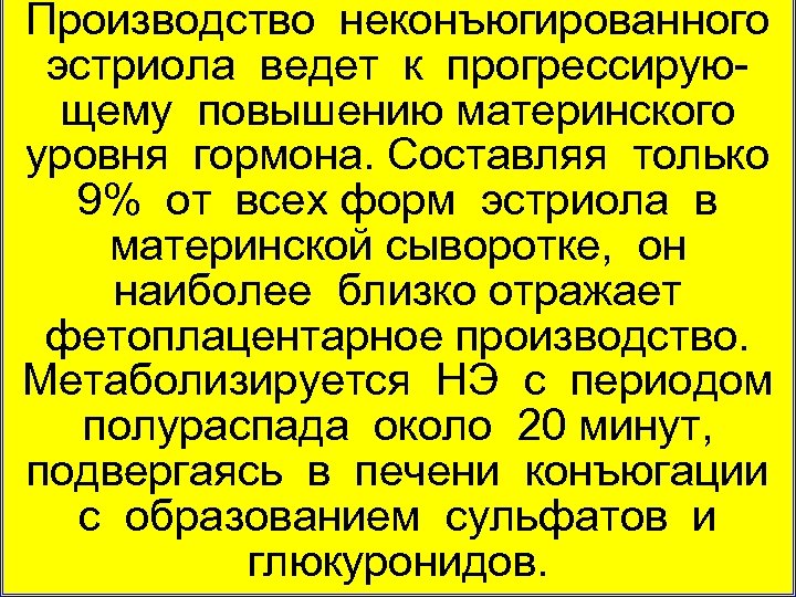 Производство неконъюгированного эстриола ведет к прогрессирую щему повышению материнского уровня гормона. Составляя только 9%