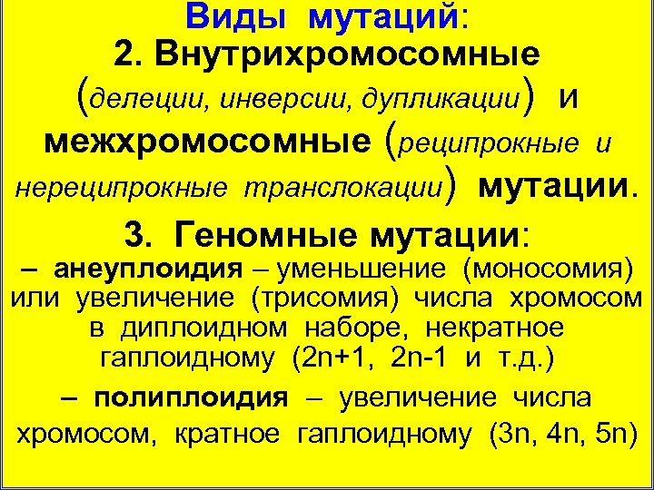 Виды мутаций: 2. Внутрихромосомные (делеции, инверсии, дупликации) и межхромосомные (реципрокные и нереципрокные транслокации) мутации.