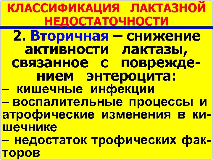 КЛАССИФИКАЦИЯ ЛАКТАЗНОЙ НЕДОСТАТОЧНОСТИ 1. Первичная – снижение 2. Вторичная активности лактазы при активности лактазы,