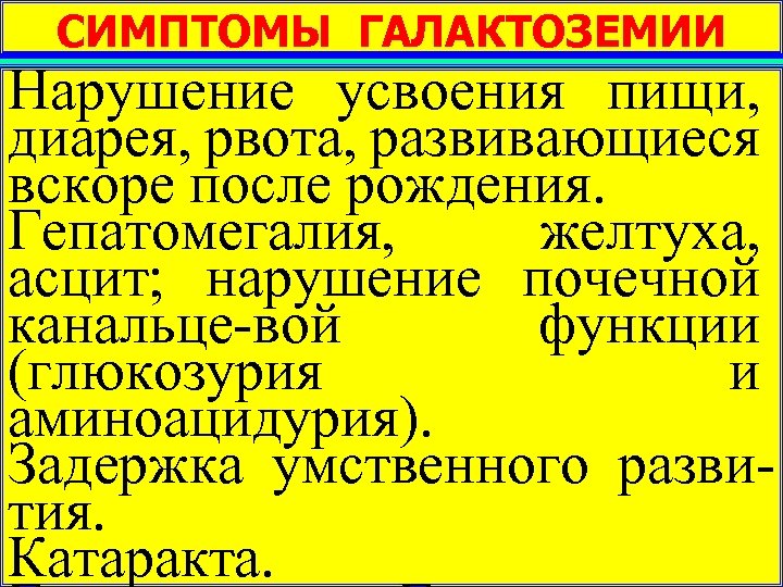 СИМПТОМЫ ГАЛАКТОЗЕМИИ Нарушение усвоения пищи, диарея, рвота, развивающиеся вскоре после рождения. Гепатомегалия, желтуха, асцит;