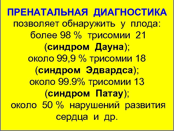 ПРЕНАТАЛЬНАЯ ДИАГНОСТИКА позволяет обнаружить у плода: более 98 % трисомии 21 (синдром Дауна); около