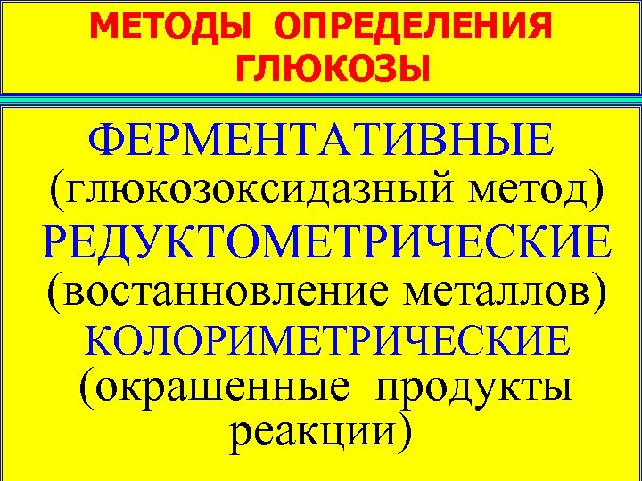 МЕТОДЫ ОПРЕДЕЛЕНИЯ ГЛЮКОЗЫ ФЕРМЕНТАТИВНЫЕ (глюкозоксидазный метод) РЕДУКТОМЕТРИЧЕСКИЕ (востанновление металлов) КОЛОРИМЕТРИЧЕСКИЕ (окрашенные продукты реакции) 