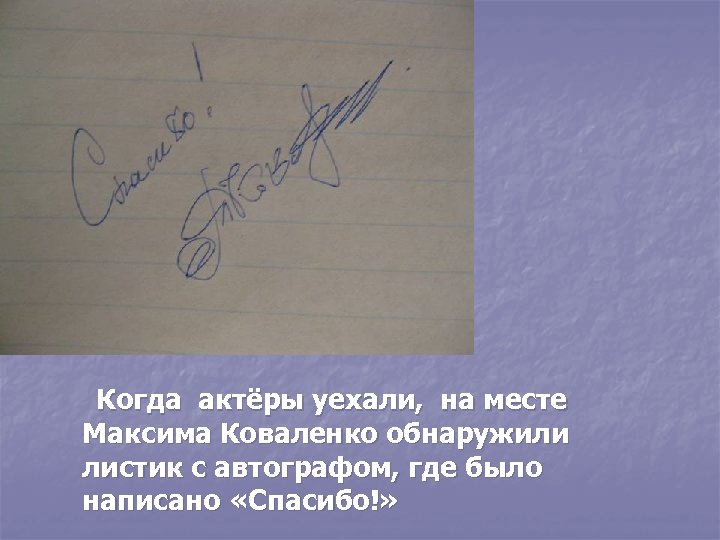 Когда актёры уехали, на месте Максима Коваленко обнаружили листик с автографом, где было написано