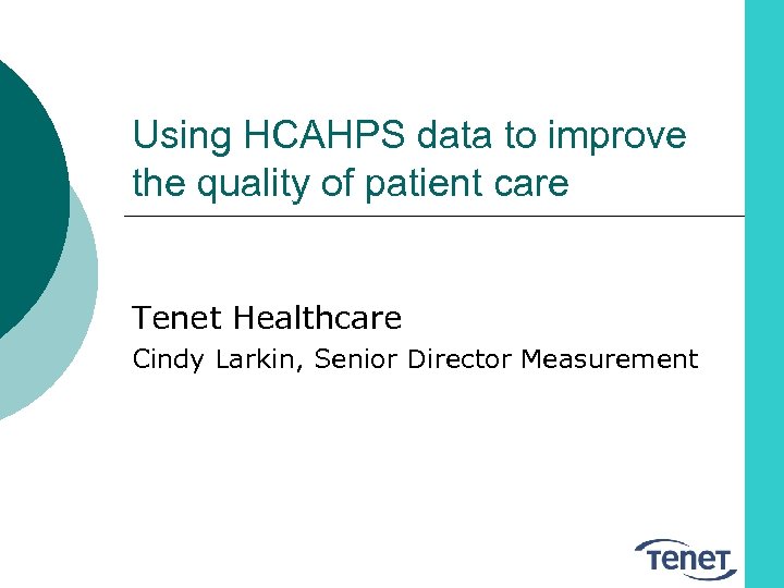 Using HCAHPS data to improve the quality of patient care Tenet Healthcare Cindy Larkin,