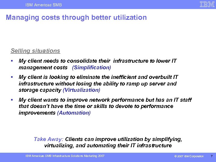 IBM Americas SMB Managing costs through better utilization Selling situations § My client needs