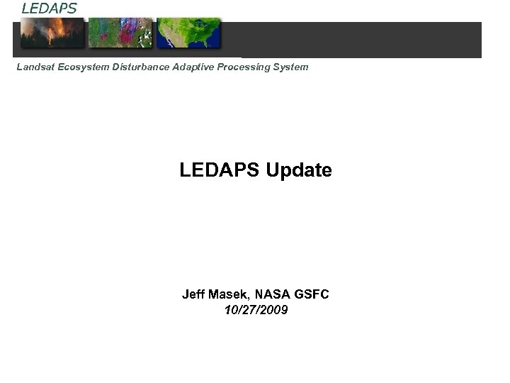 Landsat Ecosystem Disturbance Adaptive Processing System LEDAPS Update Jeff Masek, NASA GSFC 10/27/2009 