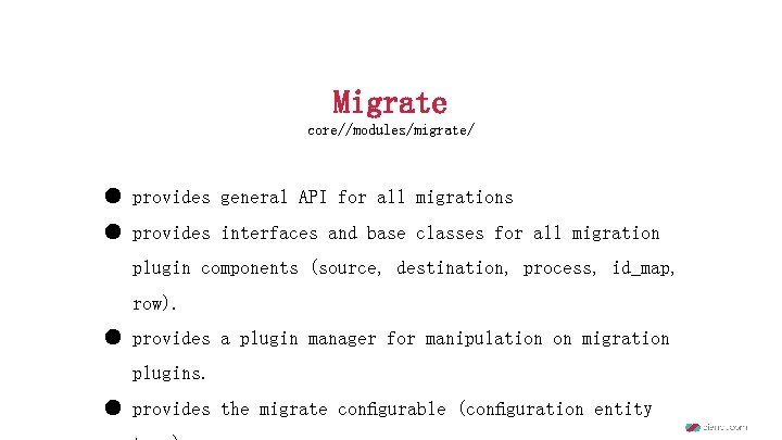 Migrate core//modules/migrate/ ● provides general API for all migrations ● provides interfaces and base