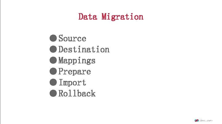 Data Migration ● Source ● Destination ● Mappings ● Prepare ● Import ● Rollback