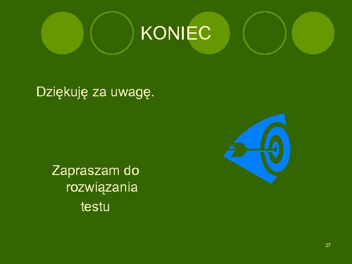 KONIEC Dziękuję za uwagę. Zapraszam do rozwiązania testu 27 