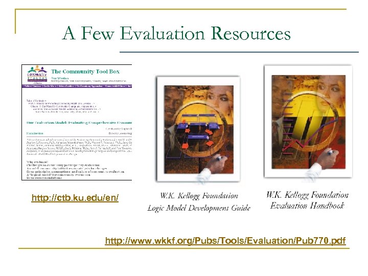 A Few Evaluation Resources http: //ctb. ku. edu/en/ http: //www. wkkf. org/Pubs/Tools/Evaluation/Pub 770. pdf