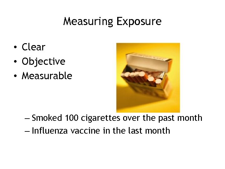 Measuring Exposure • Clear • Objective • Measurable – Smoked 100 cigarettes over the