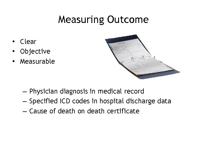 Measuring Outcome • Clear • Objective • Measurable – Physician diagnosis in medical record