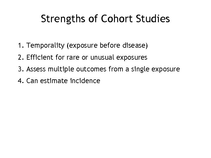 Strengths of Cohort Studies 1. Temporality (exposure before disease) 2. Efficient for rare or