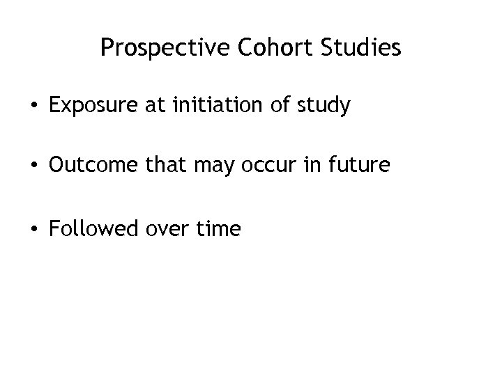 Prospective Cohort Studies • Exposure at initiation of study • Outcome that may occur