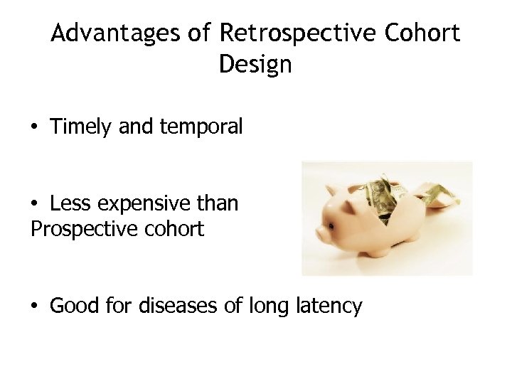 Advantages of Retrospective Cohort Design • Timely and temporal • Less expensive than Prospective