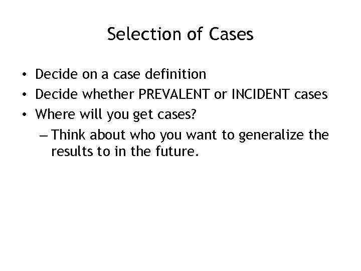 Selection of Cases • Decide on a case definition • Decide whether PREVALENT or