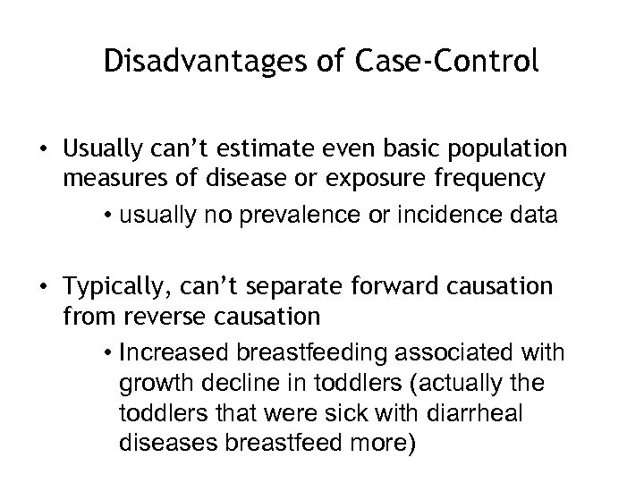 Disadvantages of Case-Control • Usually can’t estimate even basic population measures of disease or