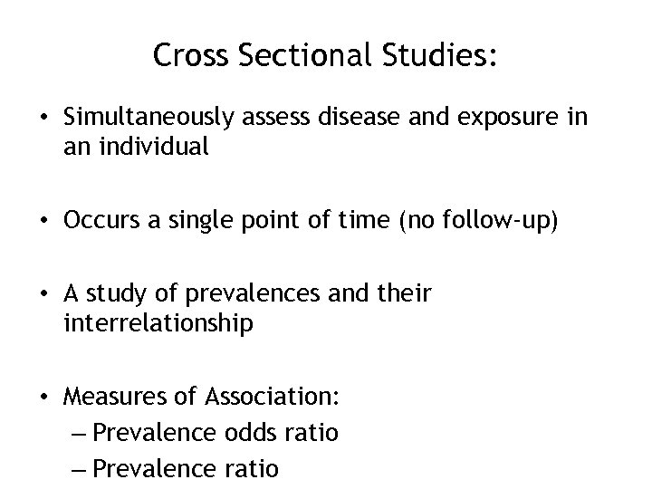 Cross Sectional Studies: • Simultaneously assess disease and exposure in an individual • Occurs