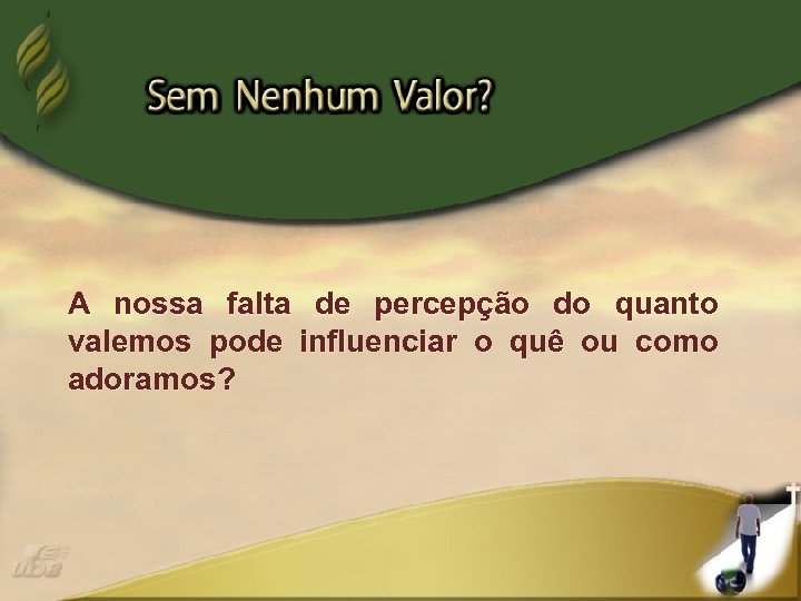 A nossa falta de percepção do quanto valemos pode influenciar o quê ou como
