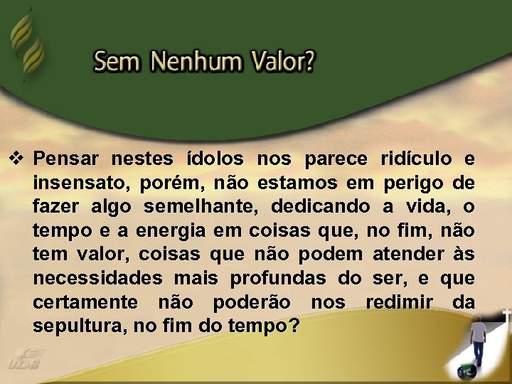 v Pensar nestes ídolos nos parece ridículo e insensato, porém, não estamos em perigo