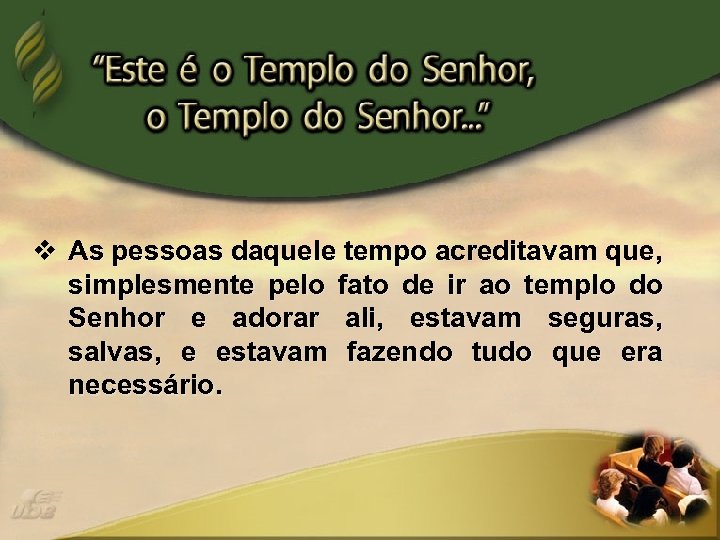 v As pessoas daquele tempo acreditavam que, simplesmente pelo fato de ir ao templo