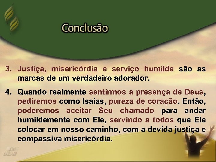 3. Justiça, misericórdia e serviço humilde são as marcas de um verdadeiro ador. 4.